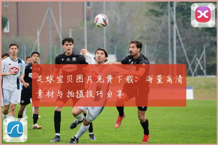 足球宝贝图片免费下载:海量高清素材与拍摄技巧分享