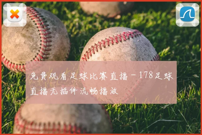 免费观看足球比赛直播 - 178足球直播无插件流畅播放
