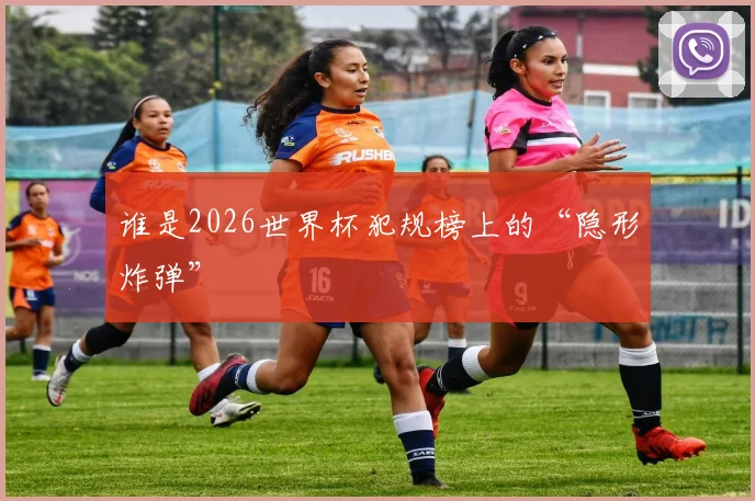 谁是2026世界杯犯规榜上的“隐形炸弹”