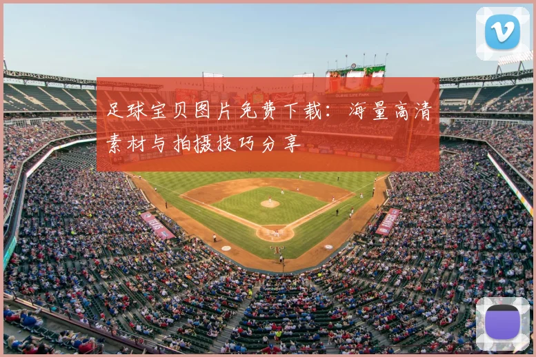 足球宝贝图片免费下载:海量高清素材与拍摄技巧分享