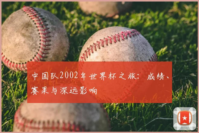 中国队2002年世界杯之旅:成绩、赛果与深远影响