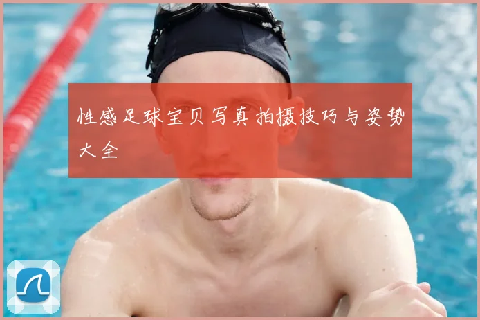性感足球宝贝写真拍摄技巧与姿势大全