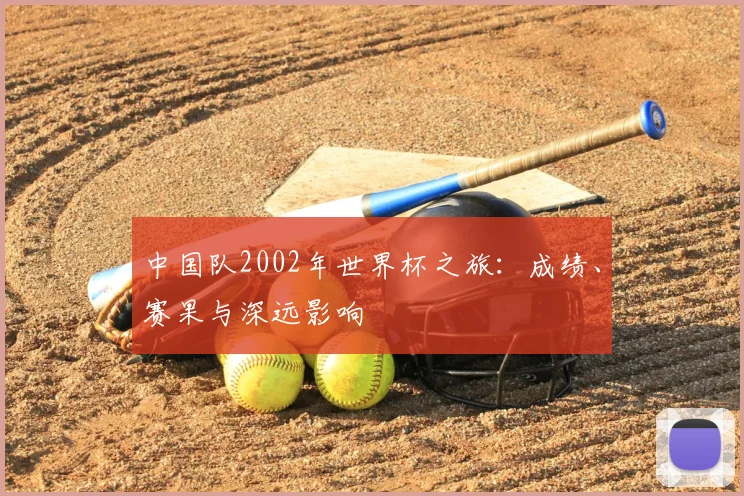 中国队2002年世界杯之旅：成绩、赛果与深远影响