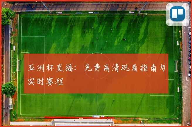 亚洲杯直播:免费高清观看指南与实时赛程