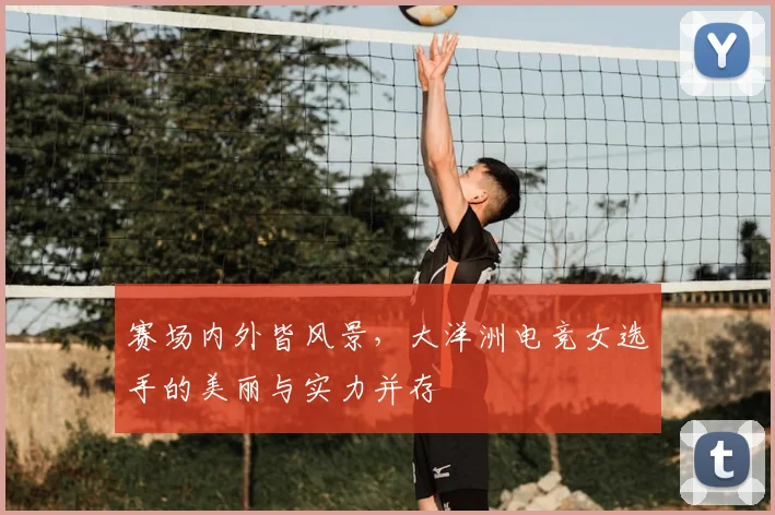 赛场内外皆风景,大洋洲电竞女选手的美丽与实力并存