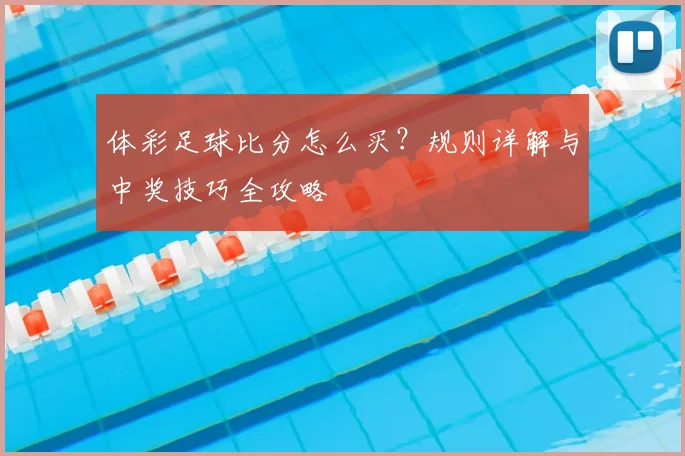 体彩足球比分怎么买？规则详解与中奖技巧全攻略
