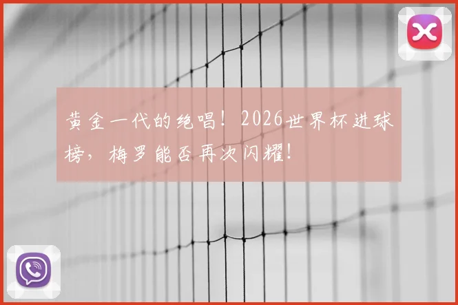 黄金一代的绝唱!2026世界杯进球榜,梅罗能否再次闪耀!