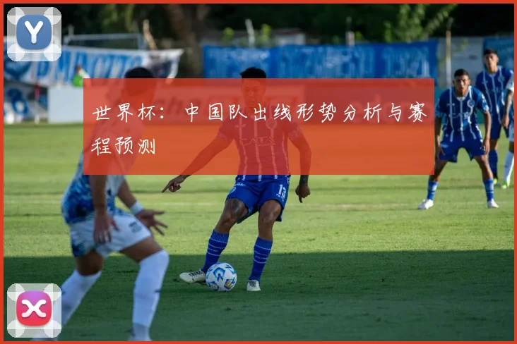 世界杯：中国队出线形势分析与赛程预测
