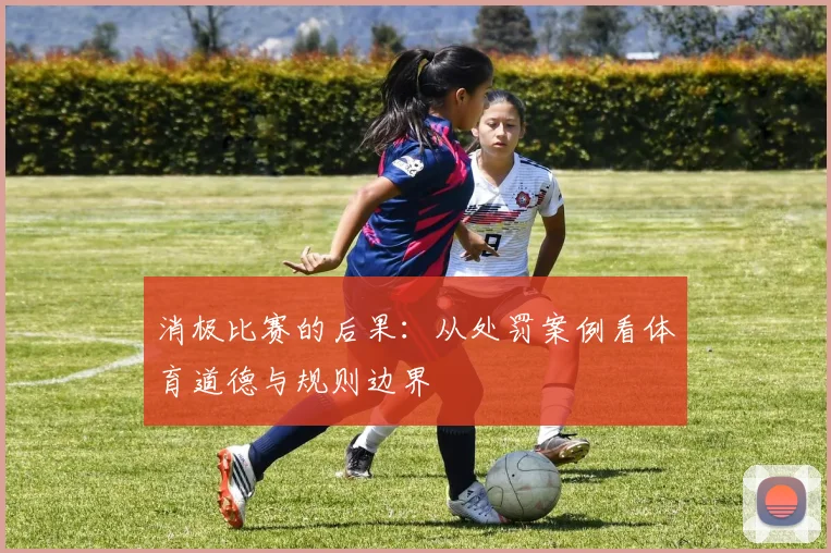 消极比赛的后果:从处罚案例看体育道德与规则边界