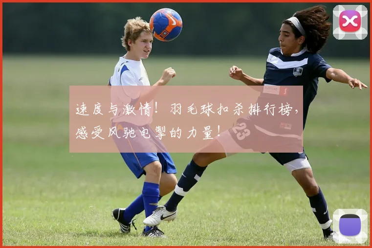速度与激情！羽毛球扣杀排行榜，感受风驰电掣的力量！