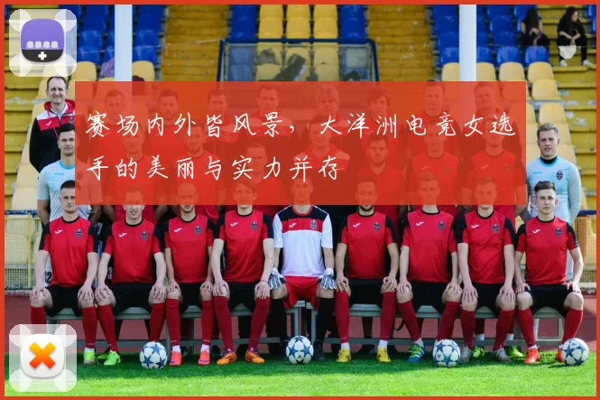 赛场内外皆风景，大洋洲电竞女选手的美丽与实力并存
