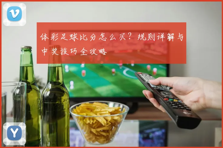 体彩足球比分怎么买？规则详解与中奖技巧全攻略