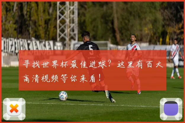 寻找世界杯最佳进球?这里有百大高清视频等你来看!