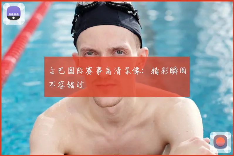 古巴国际赛事高清录像:精彩瞬间不容错过